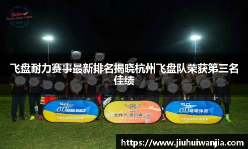 飞盘耐力赛事最新排名揭晓杭州飞盘队荣获第三名佳绩