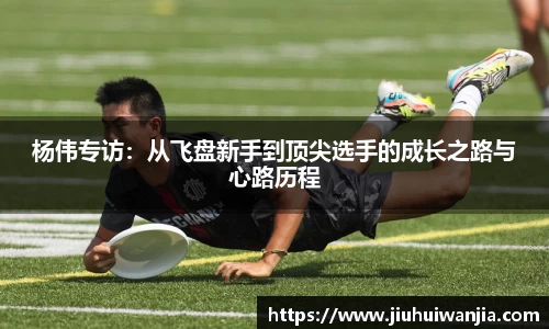 杨伟专访：从飞盘新手到顶尖选手的成长之路与心路历程